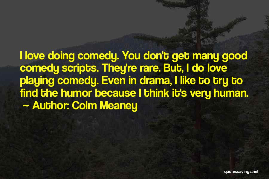 Colm Meaney Quotes: I Love Doing Comedy. You Don't Get Many Good Comedy Scripts. They're Rare. But, I Do Love Playing Comedy. Even