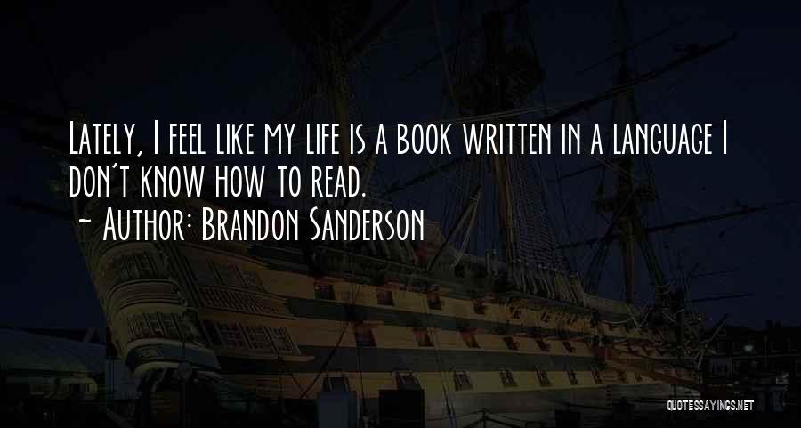 Brandon Sanderson Quotes: Lately, I Feel Like My Life Is A Book Written In A Language I Don't Know How To Read.