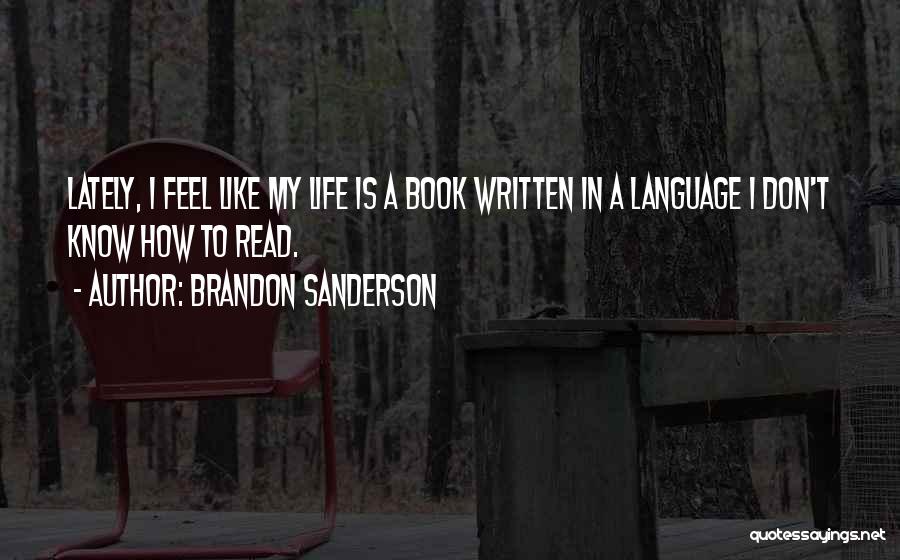 Brandon Sanderson Quotes: Lately, I Feel Like My Life Is A Book Written In A Language I Don't Know How To Read.