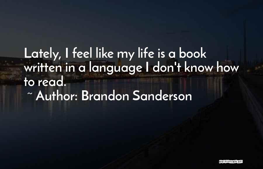 Brandon Sanderson Quotes: Lately, I Feel Like My Life Is A Book Written In A Language I Don't Know How To Read.