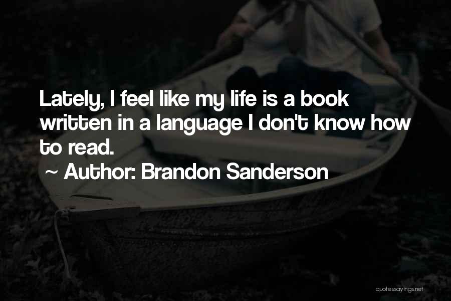 Brandon Sanderson Quotes: Lately, I Feel Like My Life Is A Book Written In A Language I Don't Know How To Read.
