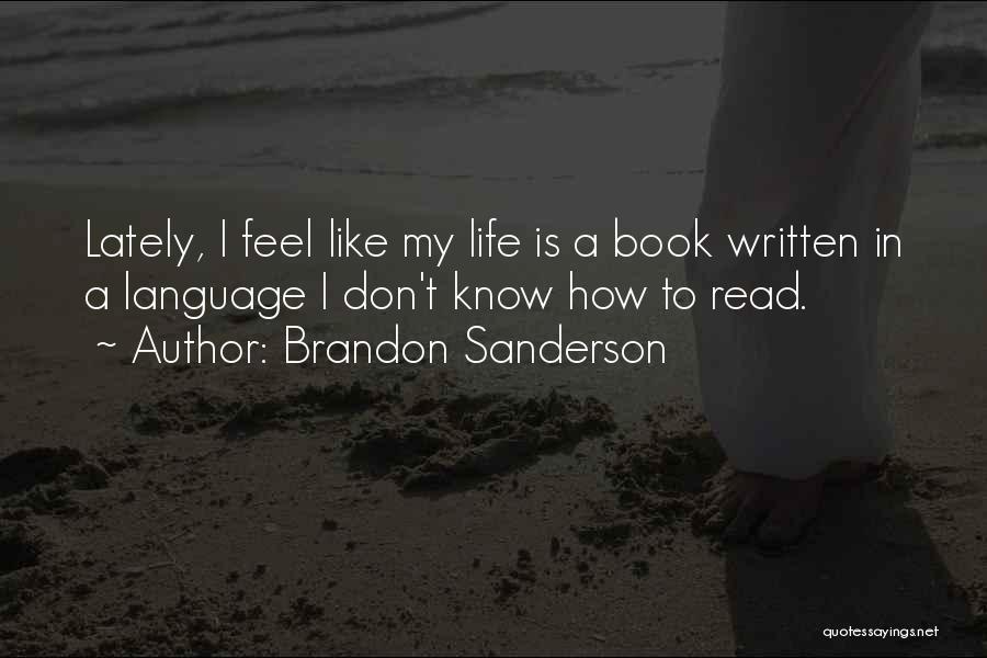 Brandon Sanderson Quotes: Lately, I Feel Like My Life Is A Book Written In A Language I Don't Know How To Read.