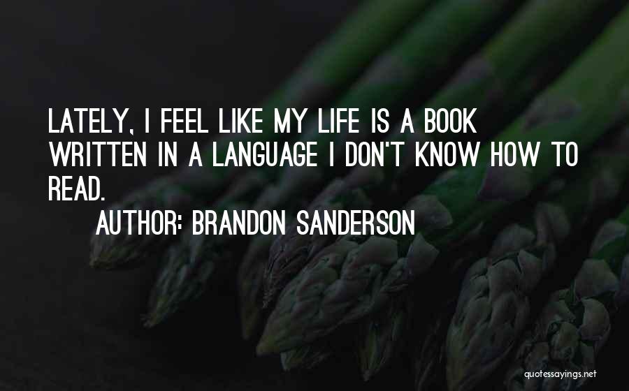 Brandon Sanderson Quotes: Lately, I Feel Like My Life Is A Book Written In A Language I Don't Know How To Read.