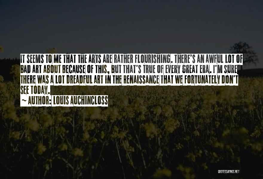 Louis Auchincloss Quotes: It Seems To Me That The Arts Are Rather Flourishing. There's An Awful Lot Of Bad Art About Because Of