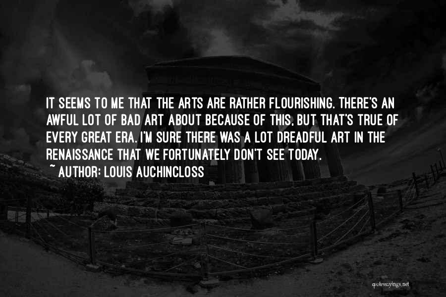 Louis Auchincloss Quotes: It Seems To Me That The Arts Are Rather Flourishing. There's An Awful Lot Of Bad Art About Because Of