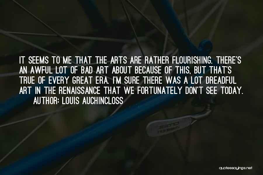 Louis Auchincloss Quotes: It Seems To Me That The Arts Are Rather Flourishing. There's An Awful Lot Of Bad Art About Because Of