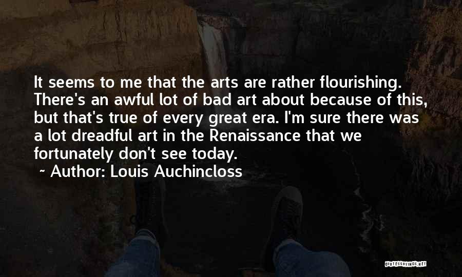 Louis Auchincloss Quotes: It Seems To Me That The Arts Are Rather Flourishing. There's An Awful Lot Of Bad Art About Because Of