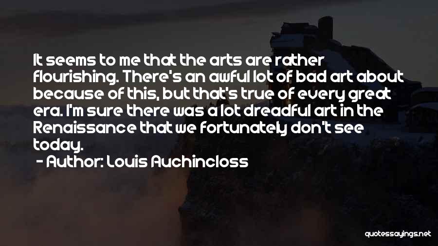 Louis Auchincloss Quotes: It Seems To Me That The Arts Are Rather Flourishing. There's An Awful Lot Of Bad Art About Because Of