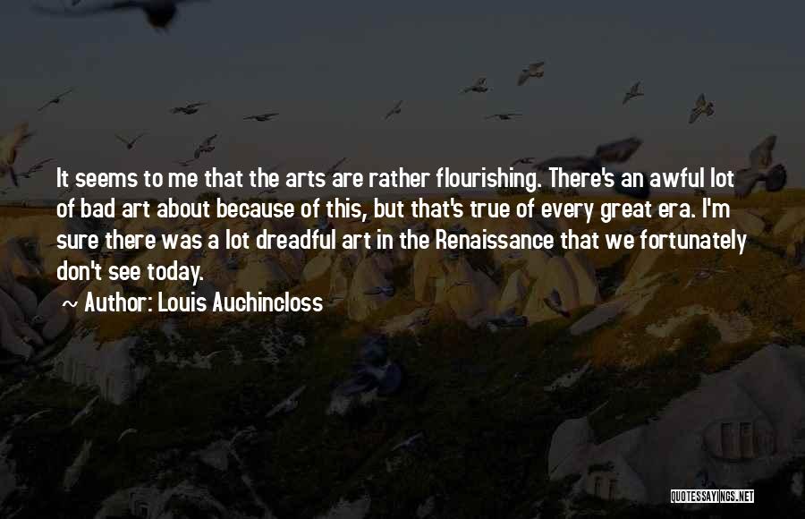 Louis Auchincloss Quotes: It Seems To Me That The Arts Are Rather Flourishing. There's An Awful Lot Of Bad Art About Because Of