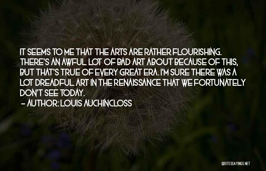 Louis Auchincloss Quotes: It Seems To Me That The Arts Are Rather Flourishing. There's An Awful Lot Of Bad Art About Because Of