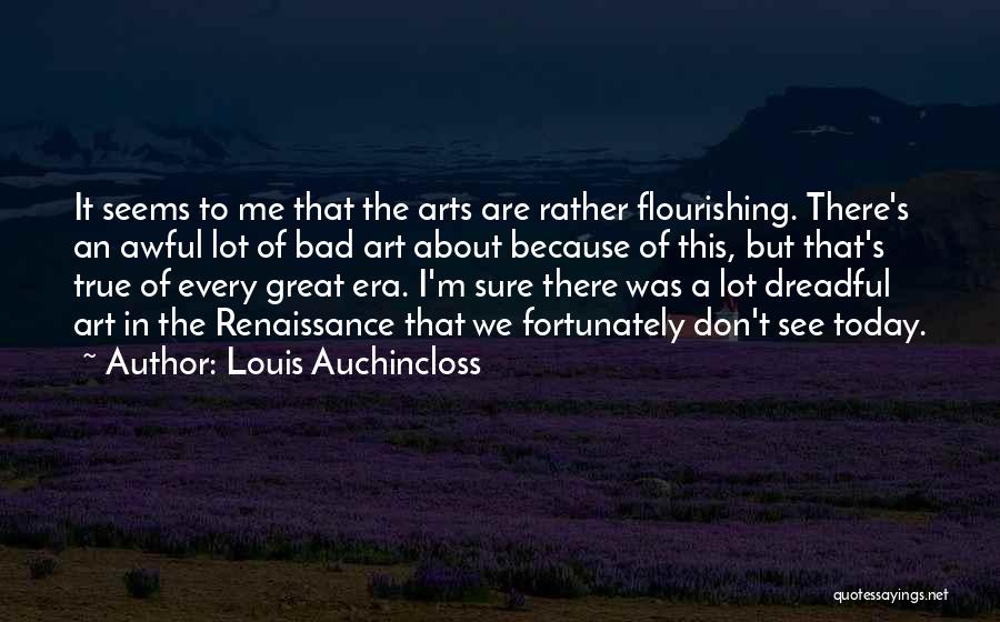 Louis Auchincloss Quotes: It Seems To Me That The Arts Are Rather Flourishing. There's An Awful Lot Of Bad Art About Because Of