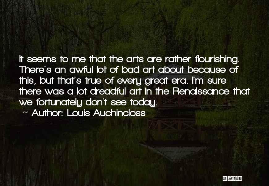 Louis Auchincloss Quotes: It Seems To Me That The Arts Are Rather Flourishing. There's An Awful Lot Of Bad Art About Because Of