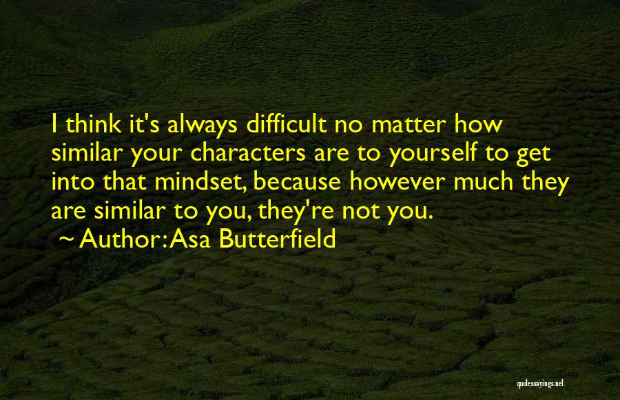 Asa Butterfield Quotes: I Think It's Always Difficult No Matter How Similar Your Characters Are To Yourself To Get Into That Mindset, Because