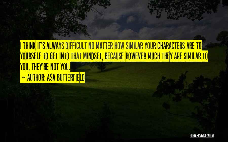 Asa Butterfield Quotes: I Think It's Always Difficult No Matter How Similar Your Characters Are To Yourself To Get Into That Mindset, Because