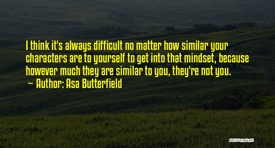 Asa Butterfield Quotes: I Think It's Always Difficult No Matter How Similar Your Characters Are To Yourself To Get Into That Mindset, Because