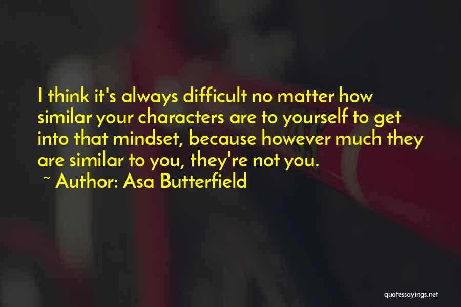 Asa Butterfield Quotes: I Think It's Always Difficult No Matter How Similar Your Characters Are To Yourself To Get Into That Mindset, Because