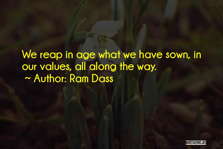 Ram Dass Quotes: We Reap In Age What We Have Sown, In Our Values, All Along The Way.