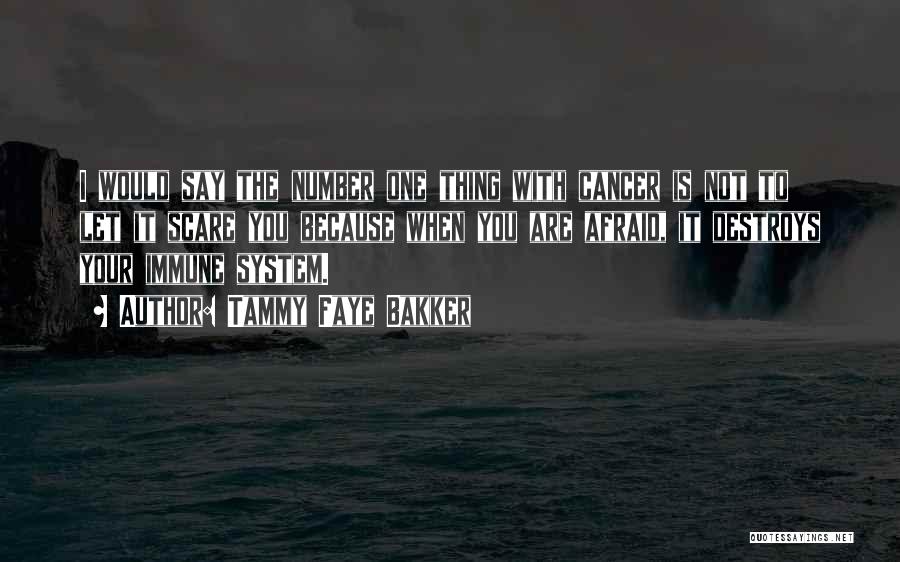 Tammy Faye Bakker Quotes: I Would Say The Number One Thing With Cancer Is Not To Let It Scare You Because When You Are