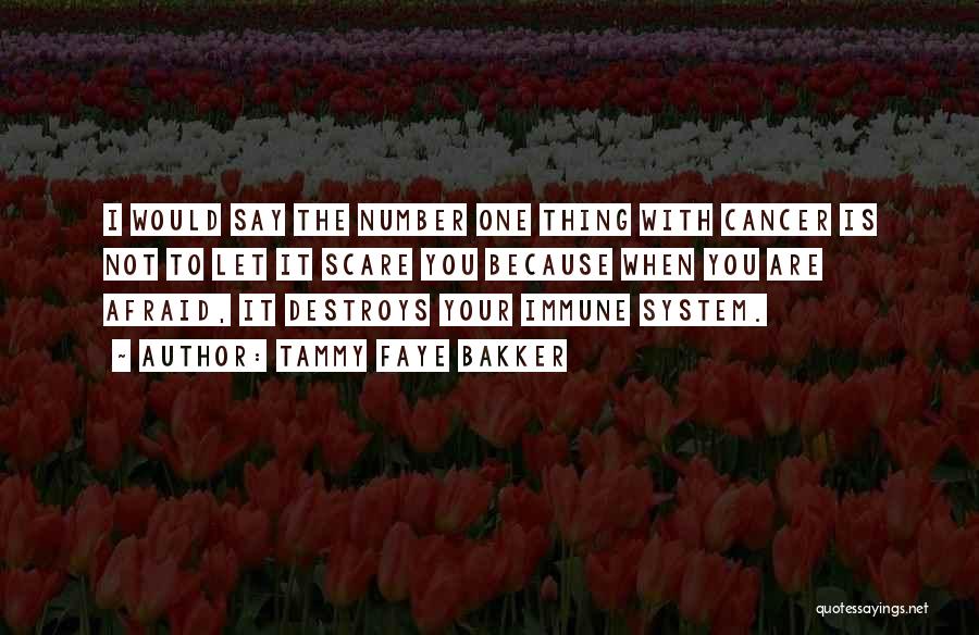 Tammy Faye Bakker Quotes: I Would Say The Number One Thing With Cancer Is Not To Let It Scare You Because When You Are