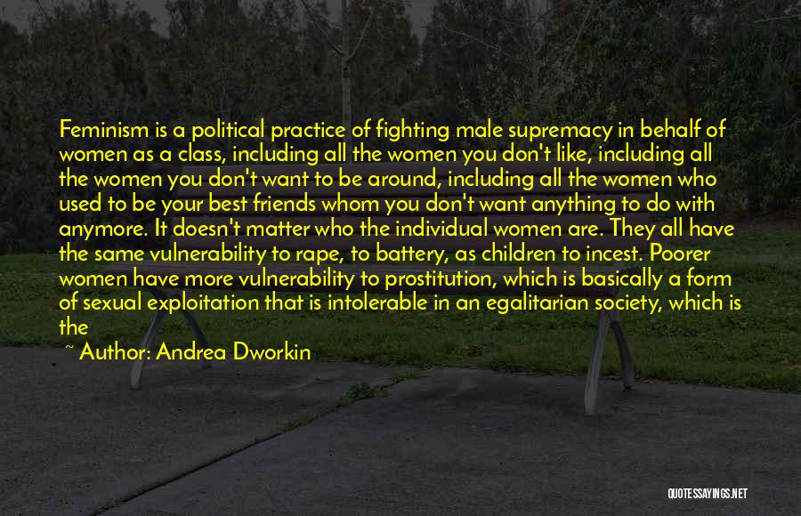 Andrea Dworkin Quotes: Feminism Is A Political Practice Of Fighting Male Supremacy In Behalf Of Women As A Class, Including All The Women