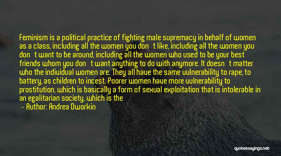 Andrea Dworkin Quotes: Feminism Is A Political Practice Of Fighting Male Supremacy In Behalf Of Women As A Class, Including All The Women