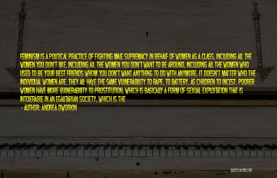 Andrea Dworkin Quotes: Feminism Is A Political Practice Of Fighting Male Supremacy In Behalf Of Women As A Class, Including All The Women