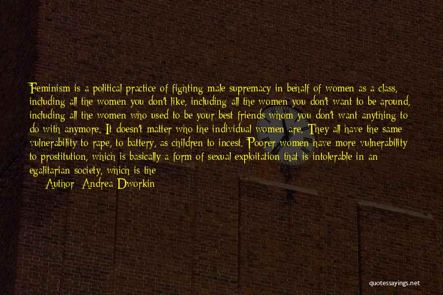 Andrea Dworkin Quotes: Feminism Is A Political Practice Of Fighting Male Supremacy In Behalf Of Women As A Class, Including All The Women