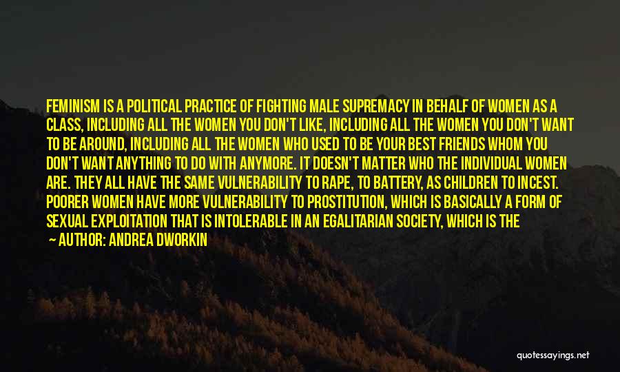 Andrea Dworkin Quotes: Feminism Is A Political Practice Of Fighting Male Supremacy In Behalf Of Women As A Class, Including All The Women