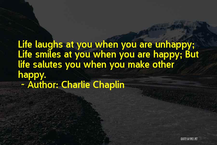 Charlie Chaplin Quotes: Life Laughs At You When You Are Unhappy; Life Smiles At You When You Are Happy; But Life Salutes You