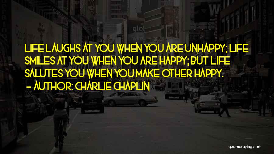 Charlie Chaplin Quotes: Life Laughs At You When You Are Unhappy; Life Smiles At You When You Are Happy; But Life Salutes You