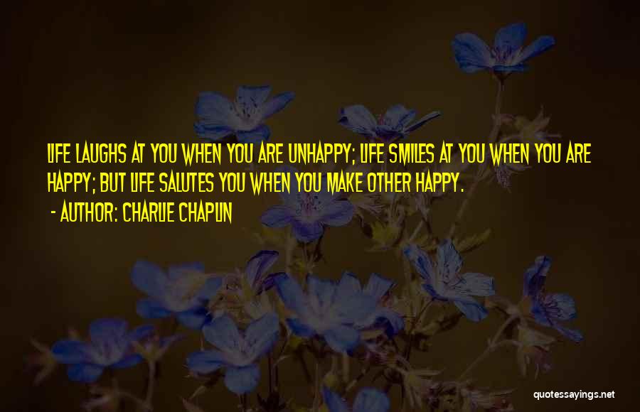 Charlie Chaplin Quotes: Life Laughs At You When You Are Unhappy; Life Smiles At You When You Are Happy; But Life Salutes You