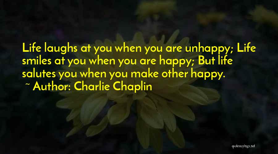 Charlie Chaplin Quotes: Life Laughs At You When You Are Unhappy; Life Smiles At You When You Are Happy; But Life Salutes You