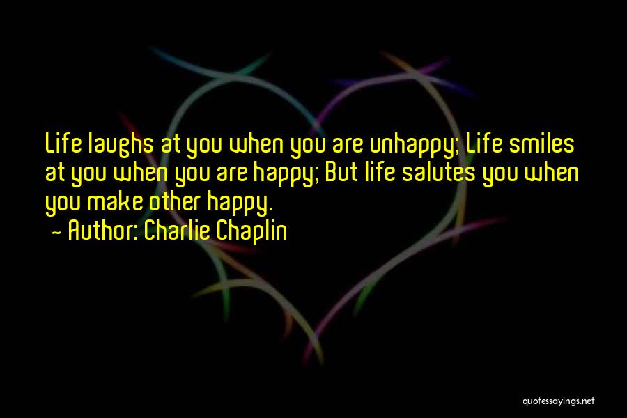 Charlie Chaplin Quotes: Life Laughs At You When You Are Unhappy; Life Smiles At You When You Are Happy; But Life Salutes You