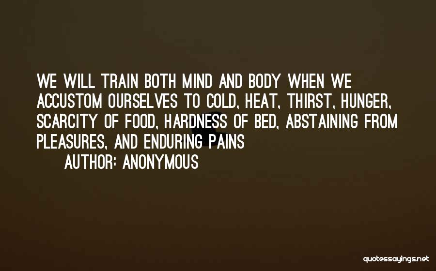 Anonymous Quotes: We Will Train Both Mind And Body When We Accustom Ourselves To Cold, Heat, Thirst, Hunger, Scarcity Of Food, Hardness