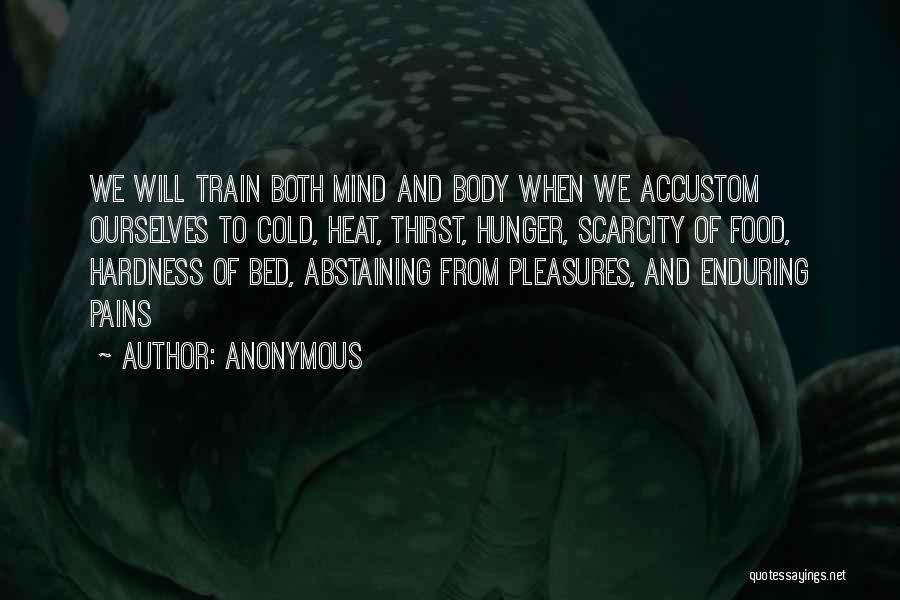 Anonymous Quotes: We Will Train Both Mind And Body When We Accustom Ourselves To Cold, Heat, Thirst, Hunger, Scarcity Of Food, Hardness