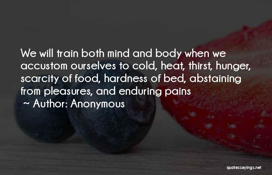 Anonymous Quotes: We Will Train Both Mind And Body When We Accustom Ourselves To Cold, Heat, Thirst, Hunger, Scarcity Of Food, Hardness