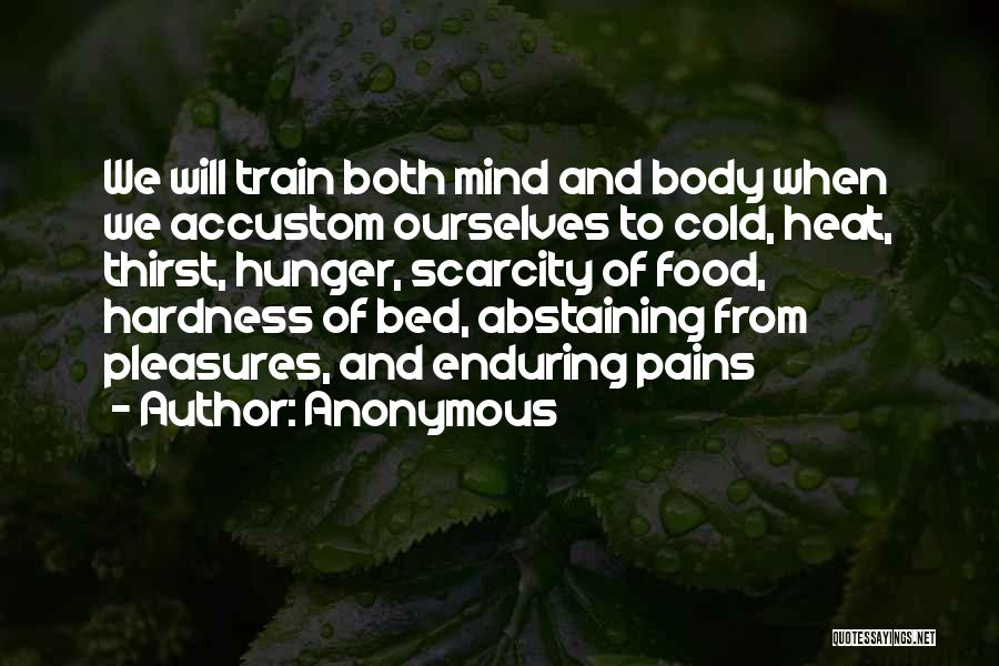 Anonymous Quotes: We Will Train Both Mind And Body When We Accustom Ourselves To Cold, Heat, Thirst, Hunger, Scarcity Of Food, Hardness