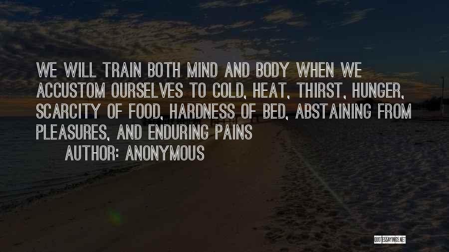 Anonymous Quotes: We Will Train Both Mind And Body When We Accustom Ourselves To Cold, Heat, Thirst, Hunger, Scarcity Of Food, Hardness