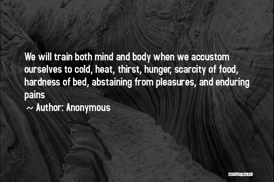 Anonymous Quotes: We Will Train Both Mind And Body When We Accustom Ourselves To Cold, Heat, Thirst, Hunger, Scarcity Of Food, Hardness