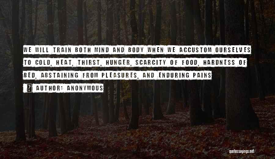Anonymous Quotes: We Will Train Both Mind And Body When We Accustom Ourselves To Cold, Heat, Thirst, Hunger, Scarcity Of Food, Hardness