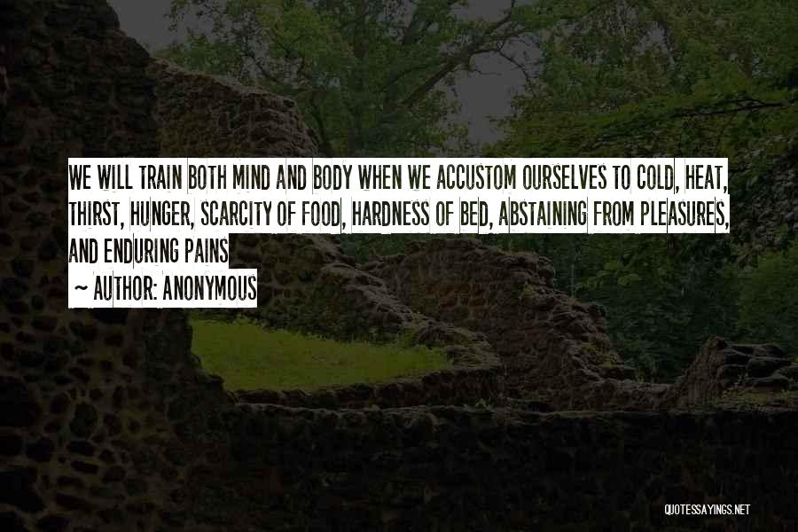 Anonymous Quotes: We Will Train Both Mind And Body When We Accustom Ourselves To Cold, Heat, Thirst, Hunger, Scarcity Of Food, Hardness