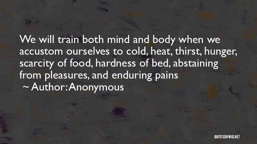 Anonymous Quotes: We Will Train Both Mind And Body When We Accustom Ourselves To Cold, Heat, Thirst, Hunger, Scarcity Of Food, Hardness