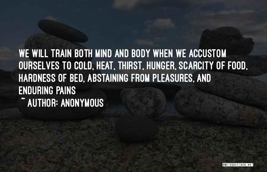 Anonymous Quotes: We Will Train Both Mind And Body When We Accustom Ourselves To Cold, Heat, Thirst, Hunger, Scarcity Of Food, Hardness