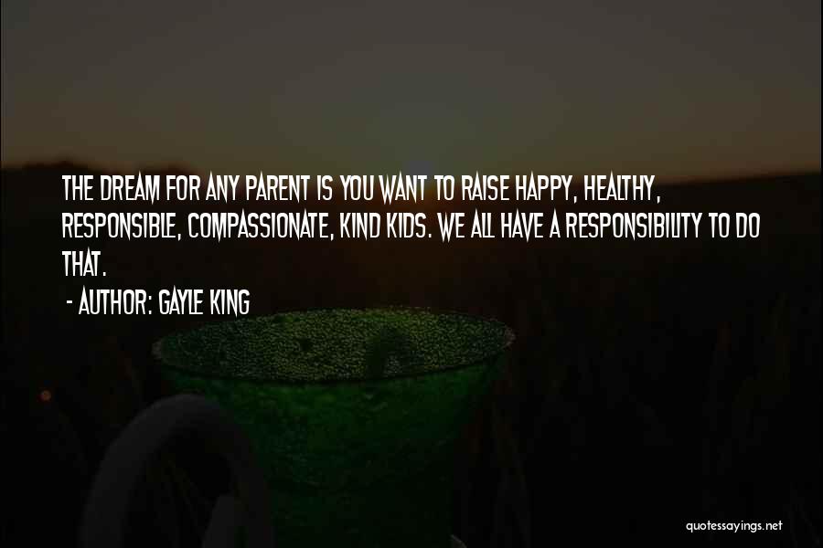 Gayle King Quotes: The Dream For Any Parent Is You Want To Raise Happy, Healthy, Responsible, Compassionate, Kind Kids. We All Have A