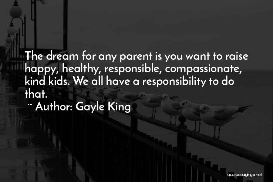 Gayle King Quotes: The Dream For Any Parent Is You Want To Raise Happy, Healthy, Responsible, Compassionate, Kind Kids. We All Have A