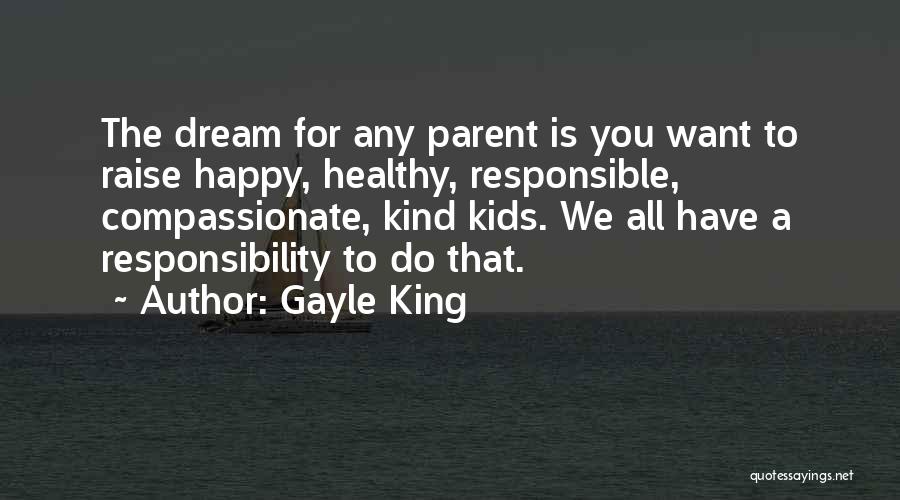 Gayle King Quotes: The Dream For Any Parent Is You Want To Raise Happy, Healthy, Responsible, Compassionate, Kind Kids. We All Have A