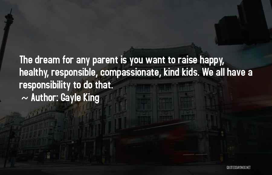 Gayle King Quotes: The Dream For Any Parent Is You Want To Raise Happy, Healthy, Responsible, Compassionate, Kind Kids. We All Have A