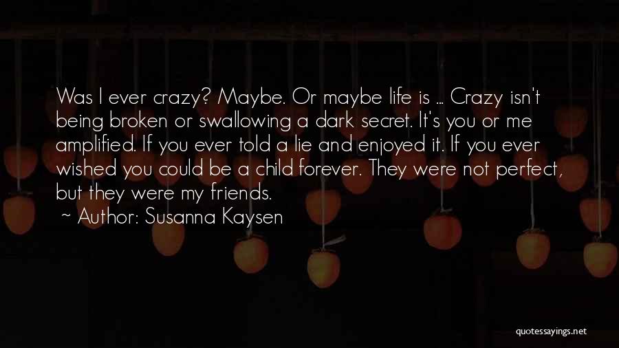 Susanna Kaysen Quotes: Was I Ever Crazy? Maybe. Or Maybe Life Is ... Crazy Isn't Being Broken Or Swallowing A Dark Secret. It's