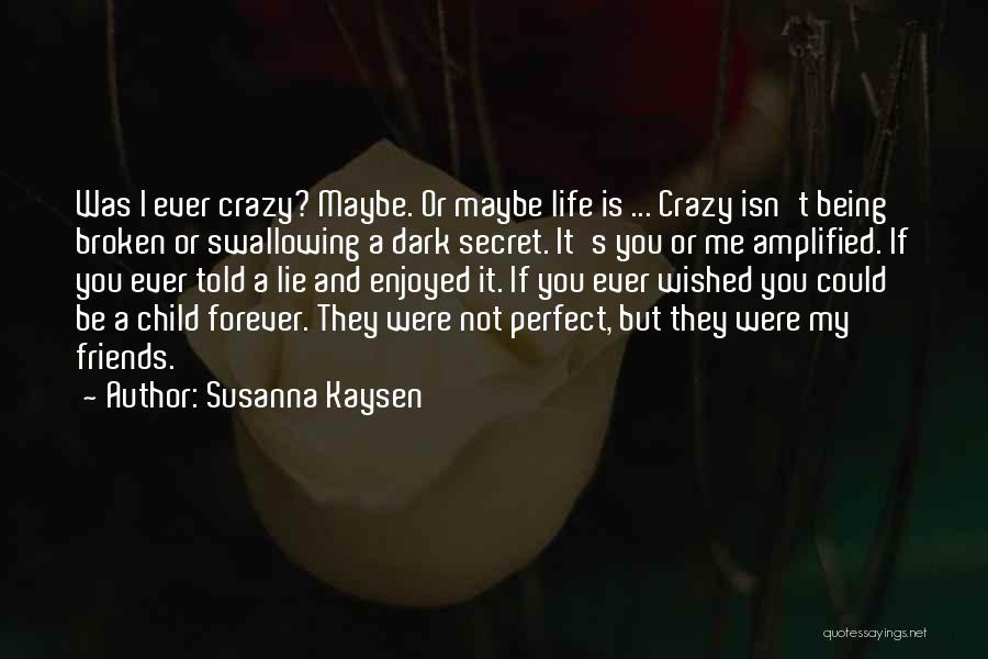 Susanna Kaysen Quotes: Was I Ever Crazy? Maybe. Or Maybe Life Is ... Crazy Isn't Being Broken Or Swallowing A Dark Secret. It's