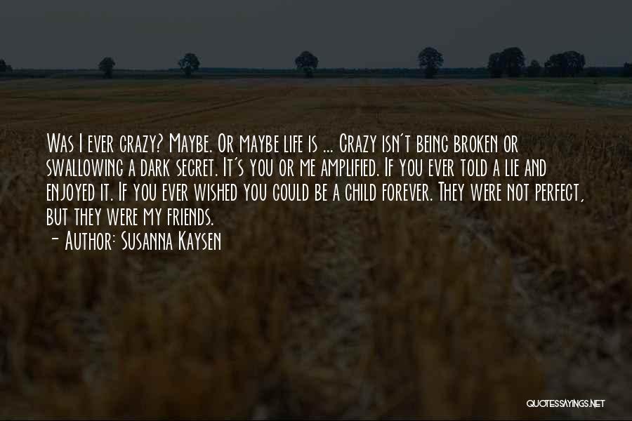 Susanna Kaysen Quotes: Was I Ever Crazy? Maybe. Or Maybe Life Is ... Crazy Isn't Being Broken Or Swallowing A Dark Secret. It's